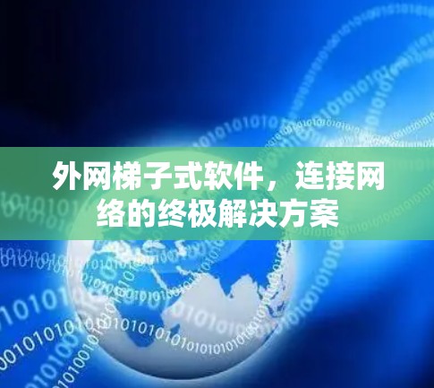 外网梯子式软件，连接网络的终极解决方案