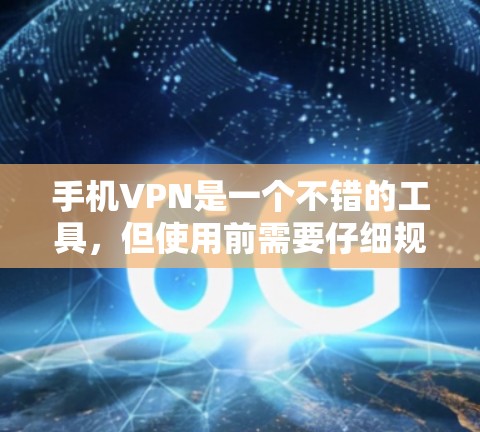 手机VPN是一个不错的工具,但使用前需要仔细规划和安全检查。以下是详细的步骤和注意事项 手机VPN是一个不错的工具,但使用前需要仔细规划和安全检查。以下是详细的步骤和注意事项