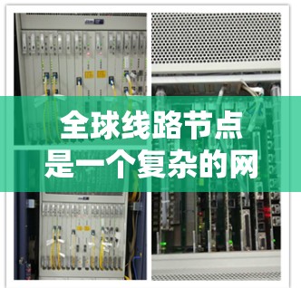 全球线路节点是一个复杂的网络系统,涉及多个领域和多个方面。以下是对这一概念的分步骤解释 全球线路节点是一个复杂的网络系统,涉及多个领域和多个方面。以下是对这一概念的分步骤解释