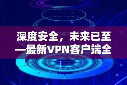 深度安全,未来已至—最新VPN客户端全面升级 深度安全,未来已至—最新VPN客户端全面升级
