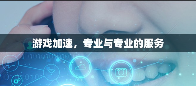 游戏加速,专业与专业的服务 游戏加速,专业与专业的服务