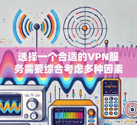 选择一个合适的VPN服务需要综合考虑多种因素,包括功能、安全性和预算。以下是基于这些因素的建议 选择一个合适的VPN服务需要综合考虑多种因素,包括功能、安全性和预算。以下是基于这些因素的建议
