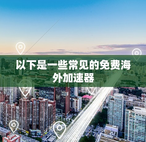 以下是一些常见的免费海外加速器 以下是一些常见的免费海外加速器