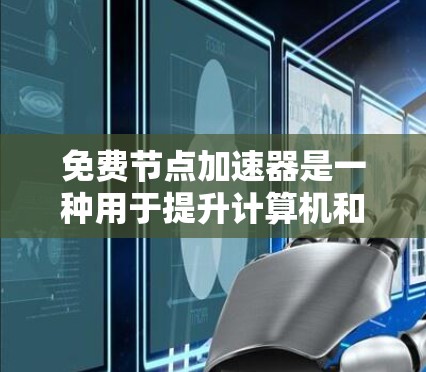 免费节点加速器是一种用于提升计算机和服务器性能的工具，通常不涉及额外的费用。以下是关于免费节点加速器的详细信息