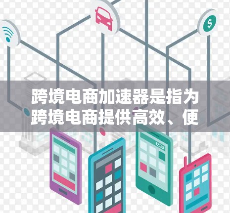 跨境电商加速器是指为跨境电商提供高效、便捷和灵活支持的工具和平台。以下是一些常用的跨境电商加速器及其功能