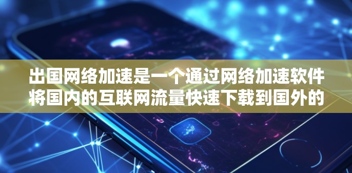 出国网络加速是一个通过网络加速软件将国内的互联网流量快速下载到国外的网络上的工具，通常用于实时观看视频、看电影或在线娱乐。然而，面对日益复杂的网络环境，出国网络加速过程可能面临多种挑战