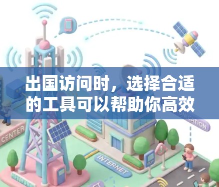 出国访问时,选择合适的工具可以帮助你高效地完成访问任务。以下是一些常用的出国访问工具推荐 出国访问时,选择合适的工具可以帮助你高效地完成访问任务。以下是一些常用的出国访问工具推荐