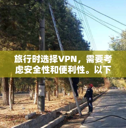 旅行时选择VPN，需要考虑安全性和便利性。以下是一些推荐，帮助你更好地应对旅行中的通信需求