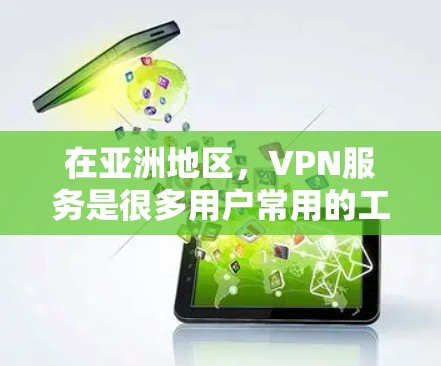 在亚洲地区，VPN服务是很多用户常用的工具，用于VPN、娱乐、娱乐、工作和学习。以下是关于亚洲VPN的详细介绍
