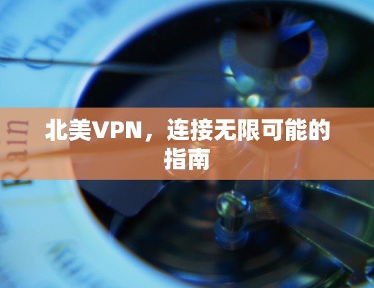 北美VPN，连接无限可能的指南