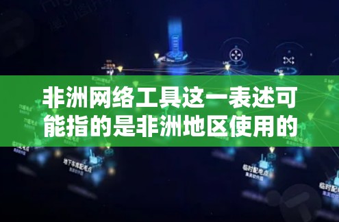 非洲网络工具这一表述可能指的是非洲地区使用的网络技术或工具。非洲地区在互联网、云计算、大数据、人工智能、物联网等领域有丰富的网络工具和应用。以下是一些可能指的是非洲网络工具的方面