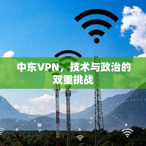 中东VPN，技术与政治的双重挑战