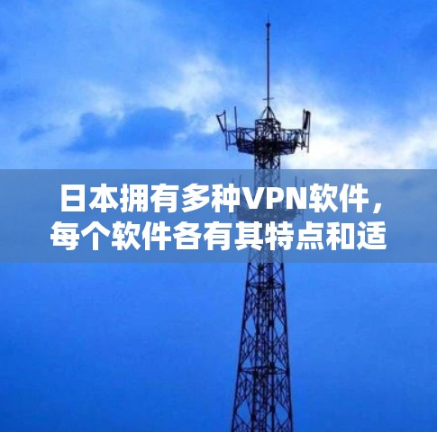 日本拥有多种VPN软件，每个软件各有其特点和适用场景。以下是对这些软件的总结，帮助您根据需求选择合适的VPN工具