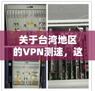 关于台湾地区的VPN测速，这是一个需要谨慎和理解的领域。以下是一些关键点和建议，帮助你更好地理解这个话题