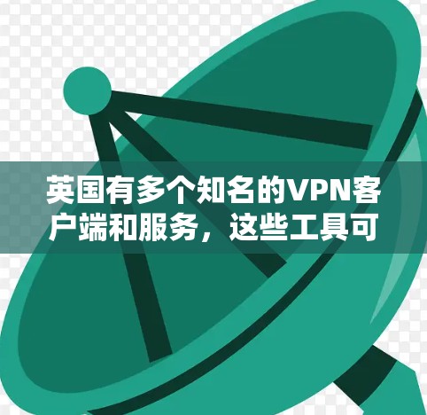 英国有多个知名的VPN客户端和服务，这些工具可以帮助用户访问外部网络。以下是几个主要的英国VPN客户端