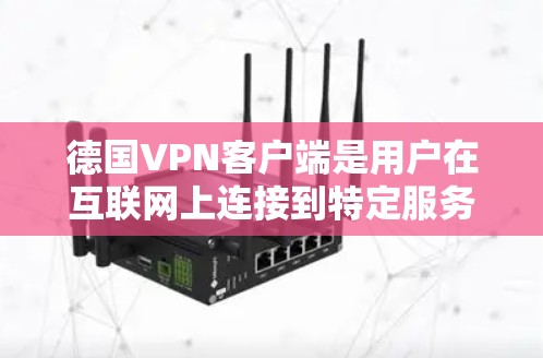 德国VPN客户端是用户在互联网上连接到特定服务器进行视频流或文件传输的工具。以下是几种主要的德国VPN客户端及其特点 德国VPN客户端是用户在互联网上连接到特定服务器进行视频流或文件传输的工具。以下是几种主要的德国VPN客户端及其特点