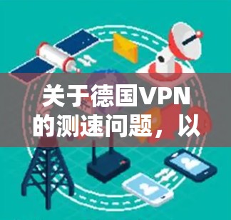 关于德国VPN的测速问题，以下是一些关键信息和建议
