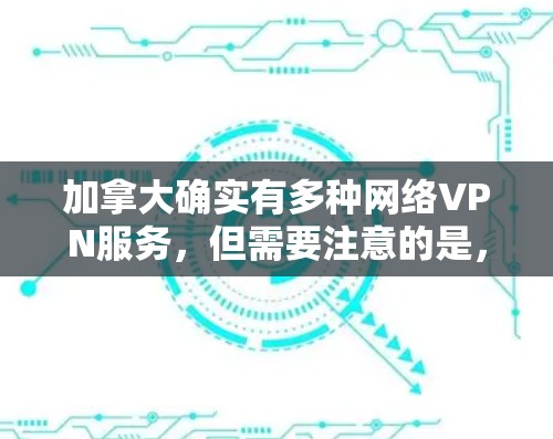 加拿大确实有多种网络VPN服务，但需要注意的是，使用这些服务需要遵守当地法律法规和相关法律。以下是一些加拿大VPN服务的推荐