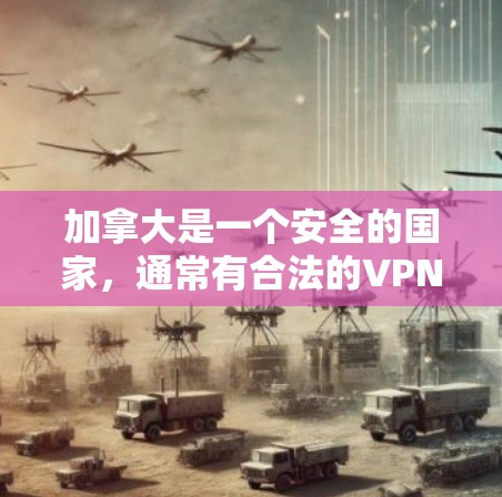 加拿大是一个安全的国家，通常有合法的VPN服务可用。以下是一些加拿大地区的VPN软件推荐，这些软件通常被广泛认为是安全可靠的