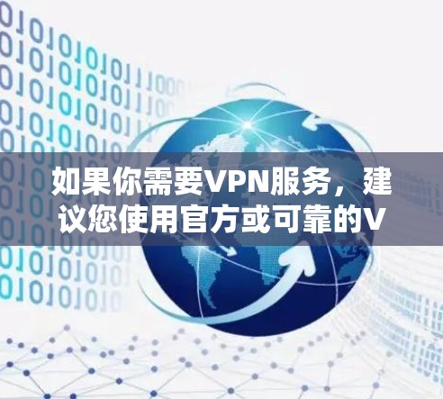 如果你需要VPN服务,建议您使用官方或可靠的VPN服务,如 如果你需要VPN服务,建议您使用官方或可靠的VPN服务,如