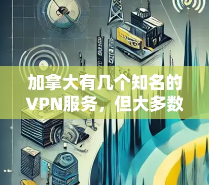 加拿大有几个知名的VPN服务，但大多数都是免费的，没有测速机制。以下是一些加拿大常见的VPN服务及其特点