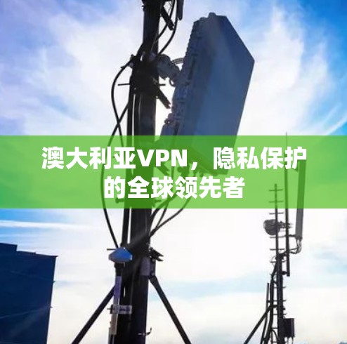 澳大利亚VPN，隐私保护的全球领先者