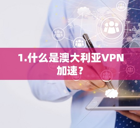1.什么是澳大利亚VPN加速? 1.什么是澳大利亚VPN加速?