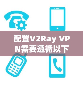 配置V2Ray VPN需要遵循以下步骤和注意事项。以下是一个详细的配置指南，帮助您正确配置V2Ray VPN