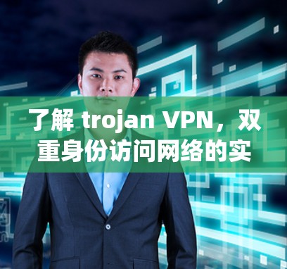 了解 trojan VPN，双重身份访问网络的实用工具