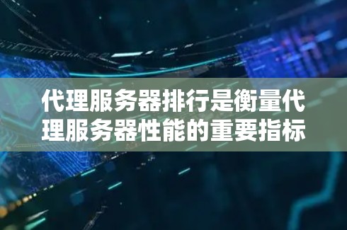 代理服务器排行是衡量代理服务器性能的重要指标,主要通过以下几个关键指标来评估 代理服务器排行是衡量代理服务器性能的重要指标,主要通过以下几个关键指标来评估