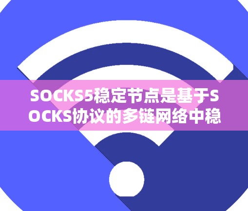 SOCKS5稳定节点是基于SOCKS协议的多链网络中稳定运行的节点，旨在确保网络的高可靠性。以下是关于SOCKS5稳定节点的详细分析