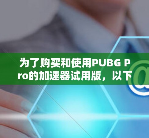 为了购买和使用PUBG Pro的加速器试用版,以下是一些关键步骤和建议 为了购买和使用PUBG Pro的加速器试用版,以下是一些关键步骤和建议