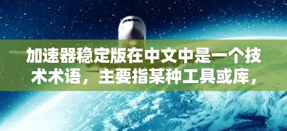 加速器稳定版在中文中是一个技术术语，主要指某种工具或库，用于加速特定操作或提升代码运行速度，使其在特定领域中表现稳定可靠。以下是对该术语的详细解释
