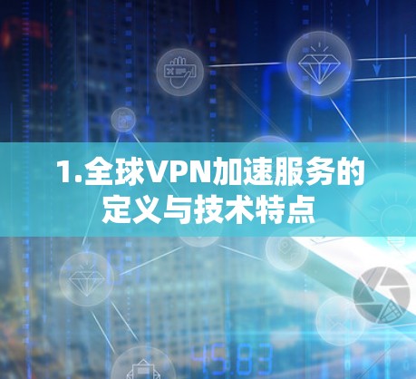 1.全球VPN加速服务的定义与技术特点