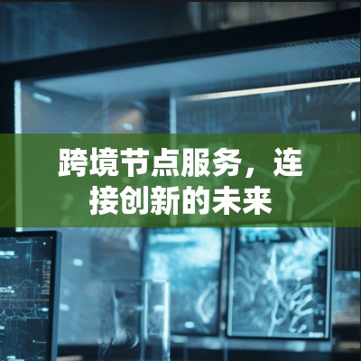 跨境节点服务，连接创新的未来