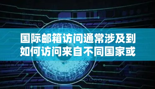 国际邮箱访问通常涉及到如何访问来自不同国家或地区的邮箱地址。以下是一些可能的问题及其解决方案 国际邮箱访问通常涉及到如何访问来自不同国家或地区的邮箱地址。以下是一些可能的问题及其解决方案