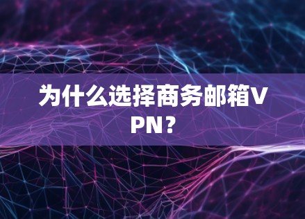 为什么选择商务邮箱VPN? 为什么选择商务邮箱VPN?