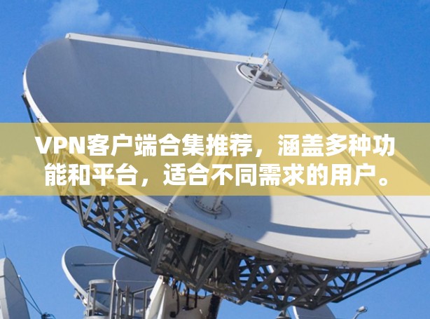 VPN客户端合集推荐,涵盖多种功能和平台,适合不同需求的用户。以下是一些推荐的VPN应用,根据不同的平台和功能进行了分类 VPN客户端合集推荐,涵盖多种功能和平台,适合不同需求的用户。以下是一些推荐的VPN应用,根据不同的平台和功能进行了分类