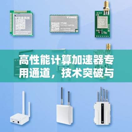 高性能计算加速器专用通道,技术突破与应用前景 高性能计算加速器专用通道,技术突破与应用前景