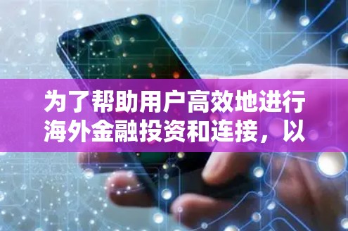 为了帮助用户高效地进行海外金融投资和连接,以下是一些详细的解决方案建议 为了帮助用户高效地进行海外金融投资和连接,以下是一些详细的解决方案建议