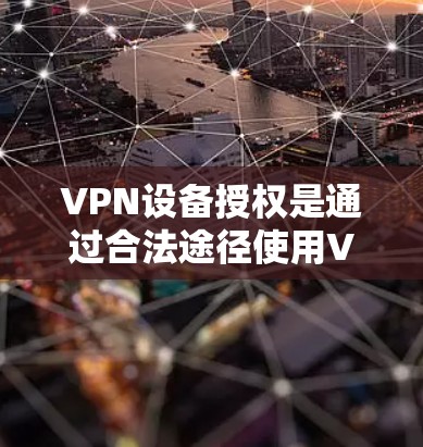 VPN设备授权是通过合法途径使用VPN设备,由用户授权设备 owner管理设备。以下是关于VPN设备授权的详细分析 VPN设备授权是通过合法途径使用VPN设备,由用户授权设备 owner管理设备。以下是关于VPN设备授权的详细分析