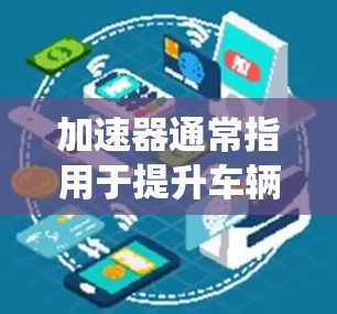 加速器通常指用于提升车辆性能的装置或系统,包括轮胎优化、刹车系统、发动机等。以下是一些常见的加速器推荐,根据车辆类型和性能需求来选择 加速器通常指用于提升车辆性能的装置或系统,包括轮胎优化、刹车系统、发动机等。以下是一些常见的加速器推荐,根据车辆类型和性能需求来选择