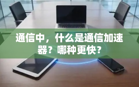 通信中,什么是通信加速器?哪种更快? 通信中,什么是通信加速器?哪种更快?