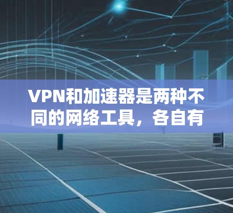 VPN和加速器是两种不同的网络工具,各自有不同的功能和用途,以下是它们的主要区别 VPN和加速器是两种不同的网络工具,各自有不同的功能和用途,以下是它们的主要区别