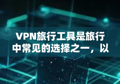 VPN旅行工具是旅行中常见的选择之一,以下是几种常见的VPN旅行工具及其特点 VPN旅行工具是旅行中常见的选择之一,以下是几种常见的VPN旅行工具及其特点