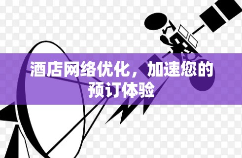 酒店网络优化,加速您的预订体验 酒店网络优化,加速您的预订体验