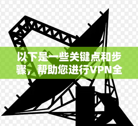 以下是一些关键点和步骤,帮助您进行VPN全球连接 以下是一些关键点和步骤,帮助您进行VPN全球连接