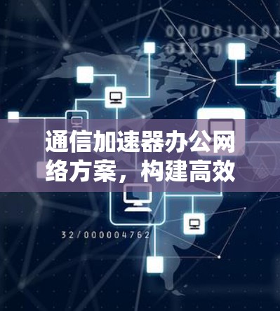 通信加速器办公网络方案，构建高效数据流动网络