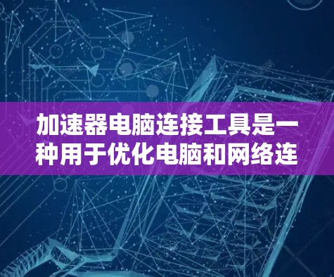 加速器电脑连接工具是一种用于优化电脑和网络连接的软件,旨在提升性能和效率。这些工具主要功能包括提高CPU和GPU的处理速度、增强网络连接的稳定性,以及优化文件传输。以下是该工具的详细介绍 加速器电脑连接工具是一种用于优化电脑和网络连接的软件,旨在提升性能和效率。这些工具主要功能包括提高CPU和GPU的处理速度、增强网络连接的稳定性,以及优化文件传输。以下是该工具的详细介绍