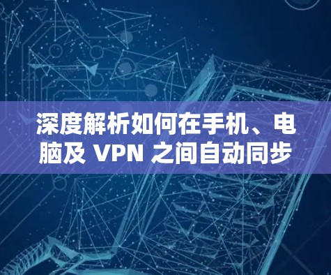 深度解析如何在手机、电脑及 VPN 之间自动同步数据与视频 深度解析如何在手机、电脑及 VPN 之间自动同步数据与视频